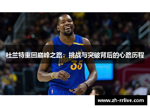 杜兰特重回巅峰之路:挑战与突破背后的心路历程 杜兰特重回巅峰之路:挑战与突破背后的心路历程