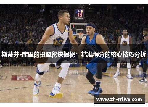 斯蒂芬·库里的投篮秘诀揭秘:精准得分的核心技巧分析 斯蒂芬·库里的投篮秘诀揭秘:精准得分的核心技巧分析