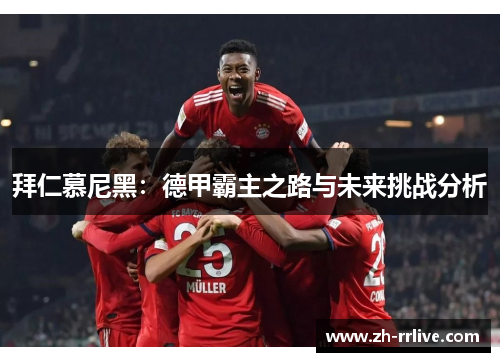 拜仁慕尼黑:德甲霸主之路与未来挑战分析 拜仁慕尼黑:德甲霸主之路与未来挑战分析