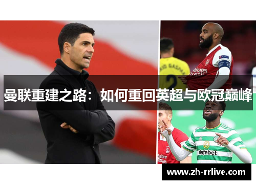 曼联重建之路:如何重回英超与欧冠巅峰 曼联重建之路:如何重回英超与欧冠巅峰
