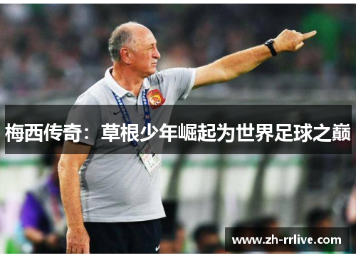 梅西传奇:草根少年崛起为世界足球之巅 梅西传奇:草根少年崛起为世界足球之巅