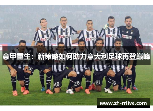 意甲重生:新策略如何助力意大利足球再登巅峰 意甲重生:新策略如何助力意大利足球再登巅峰