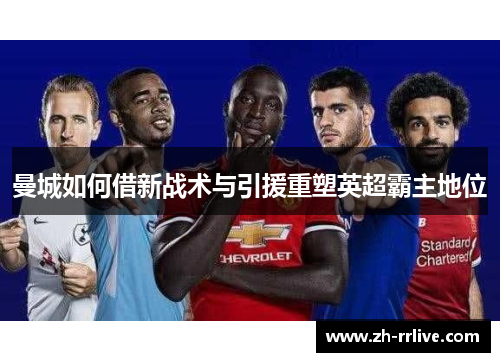 曼城如何借新战术与引援重塑英超霸主地位 曼城如何借新战术与引援重塑英超霸主地位
