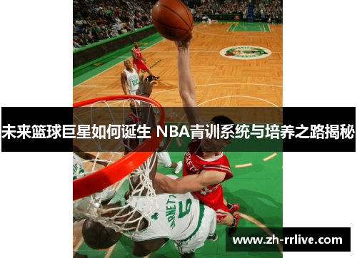 未来篮球巨星如何诞生 NBA青训系统与培养之路揭秘 未来篮球巨星如何诞生 NBA青训系统与培养之路揭秘