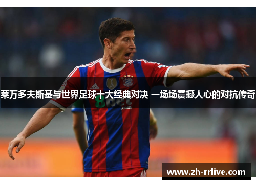 莱万多夫斯基与世界足球十大经典对决 一场场震撼人心的对抗传奇 莱万多夫斯基与世界足球十大经典对决 一场场震撼人心的对抗传奇