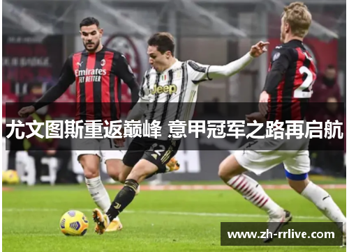 尤文图斯重返巅峰 意甲冠军之路再启航 尤文图斯重返巅峰 意甲冠军之路再启航