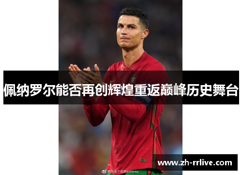 佩纳罗尔能否再创辉煌重返巅峰历史舞台 佩纳罗尔能否再创辉煌重返巅峰历史舞台