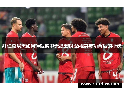 拜仁慕尼黑如何铸就德甲无敌王朝 透视其成功背后的秘诀 拜仁慕尼黑如何铸就德甲无敌王朝 透视其成功背后的秘诀