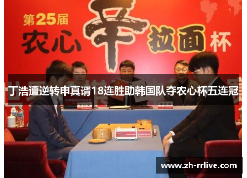 丁浩遭逆转申真谞18连胜助韩国队夺农心杯五连冠 丁浩遭逆转申真谞18连胜助韩国队夺农心杯五连冠