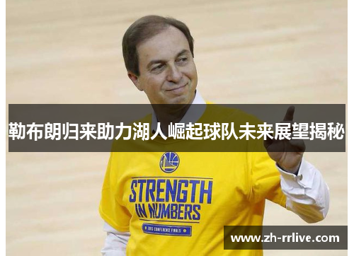 勒布朗归来助力湖人崛起球队未来展望揭秘 勒布朗归来助力湖人崛起球队未来展望揭秘