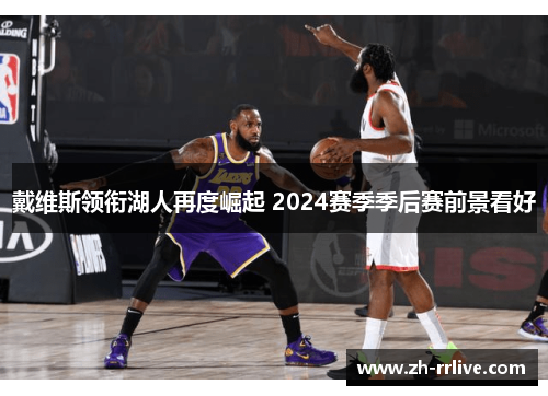 戴维斯领衔湖人再度崛起 2024赛季季后赛前景看好