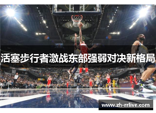 活塞步行者激战东部强弱对决新格局