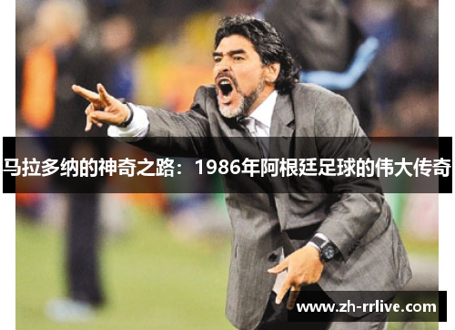 马拉多纳的神奇之路:1986年阿根廷足球的伟大传奇 马拉多纳的神奇之路:1986年阿根廷足球的伟大传奇