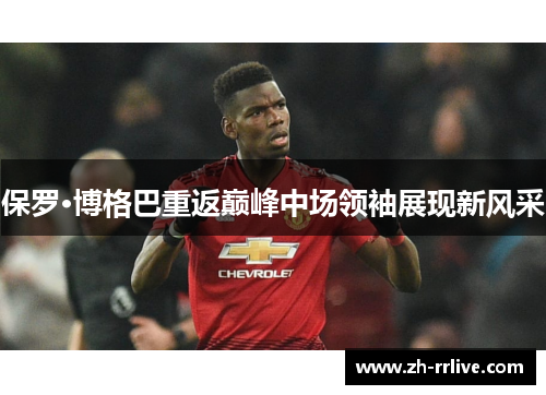 保罗·博格巴重返巅峰中场领袖展现新风采 保罗·博格巴重返巅峰中场领袖展现新风采