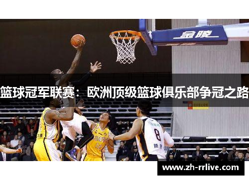 篮球冠军联赛:欧洲顶级篮球俱乐部争冠之路 篮球冠军联赛:欧洲顶级篮球俱乐部争冠之路