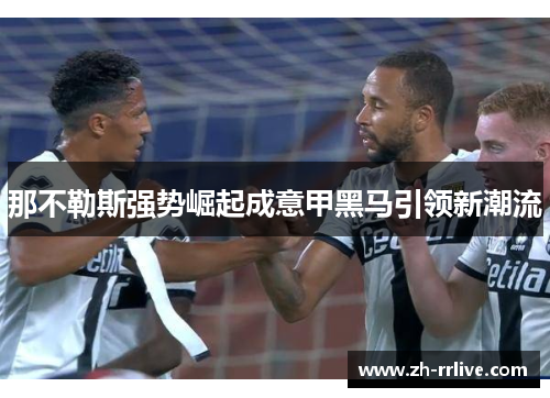 那不勒斯强势崛起成意甲黑马引领新潮流 那不勒斯强势崛起成意甲黑马引领新潮流