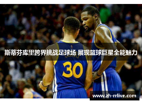 斯蒂芬库里跨界挑战足球场 展现篮球巨星全能魅力 斯蒂芬库里跨界挑战足球场 展现篮球巨星全能魅力
