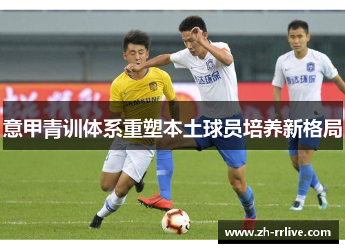意甲青训体系重塑本土球员培养新格局 意甲青训体系重塑本土球员培养新格局