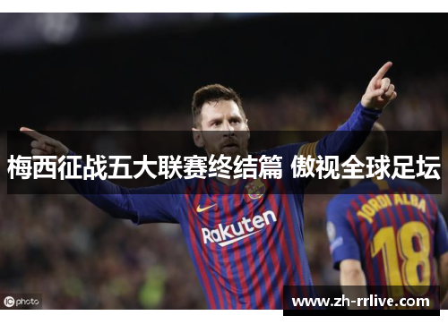 梅西征战五大联赛终结篇 傲视全球足坛 梅西征战五大联赛终结篇 傲视全球足坛