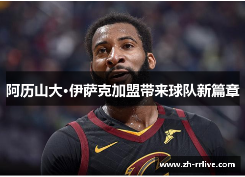 阿历山大·伊萨克加盟带来球队新篇章 阿历山大·伊萨克加盟带来球队新篇章