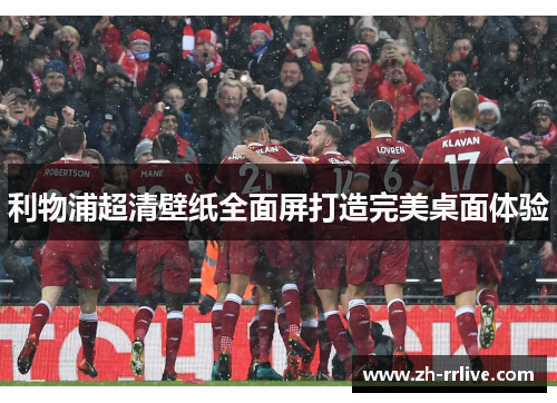 利物浦超清壁纸全面屏打造完美桌面体验 利物浦超清壁纸全面屏打造完美桌面体验