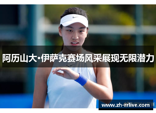 阿历山大·伊萨克赛场风采展现无限潜力 阿历山大·伊萨克赛场风采展现无限潜力