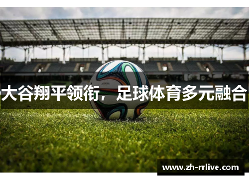 大谷翔平领衔，足球体育多元融合