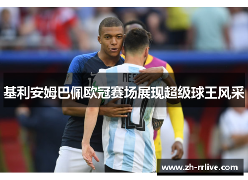 基利安姆巴佩欧冠赛场展现超级球王风采 基利安姆巴佩欧冠赛场展现超级球王风采