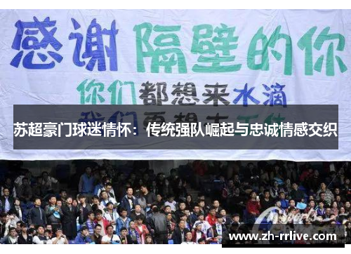 苏超豪门球迷情怀:传统强队崛起与忠诚情感交织 苏超豪门球迷情怀:传统强队崛起与忠诚情感交织
