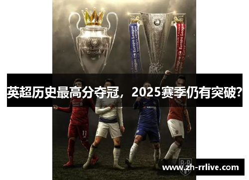 英超历史最高分夺冠,2025赛季仍有突破? 英超历史最高分夺冠,2025赛季仍有突破?