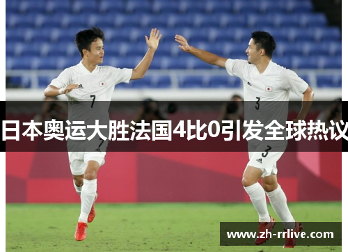 日本奥运大胜法国4比0引发全球热议